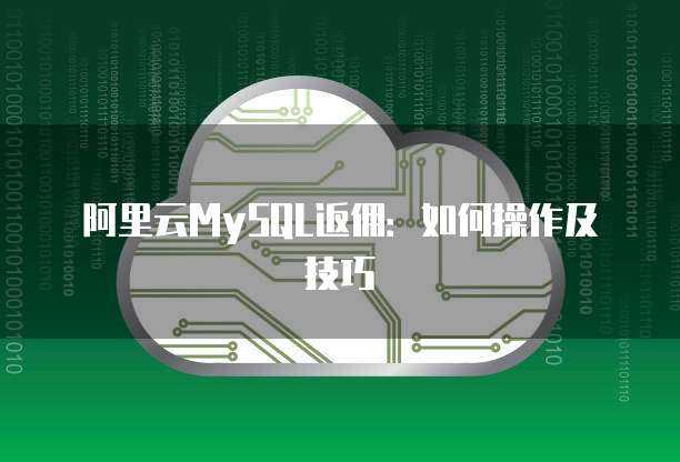 阿里云MySQL返佣：如何操作及技巧