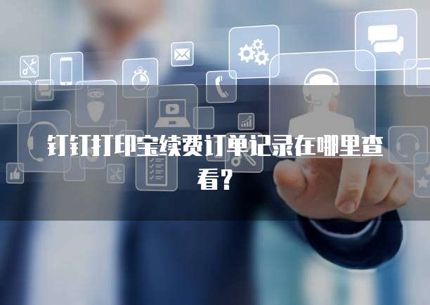 钉钉打印宝续费订单记录在哪里查看?