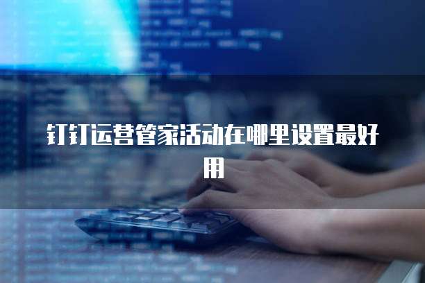 钉钉运营管家活动在哪里设置最好用