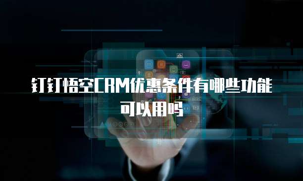 钉钉悟空CRM优惠条件有哪些功能可以用吗