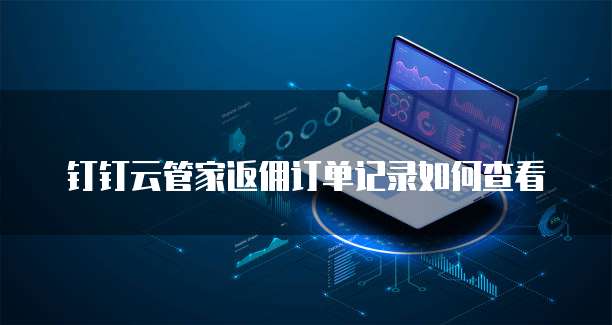 钉钉云管家返佣订单记录如何查看