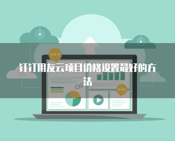 钉钉用友云项目价格设置最好的方法