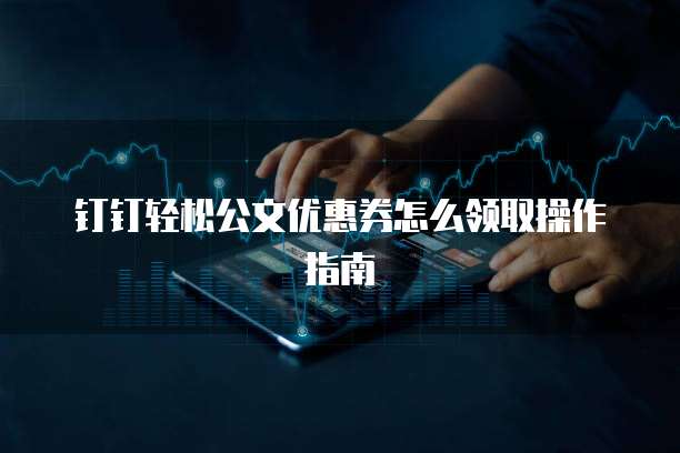 钉钉轻松公文优惠券怎么领取操作指南