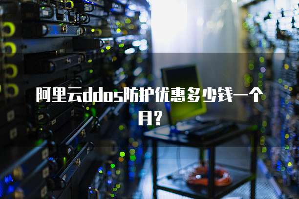 阿里云ddos防护优惠多少钱一个月？
