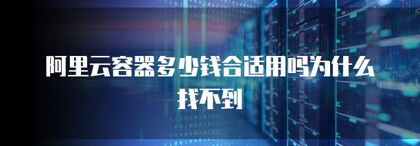 阿里云容器多少钱合适用吗为什么找不到