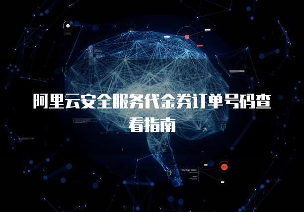 阿里云安全服务代金券订单号码查看指南