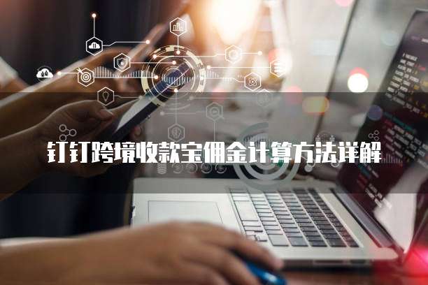 钉钉跨境收款宝佣金计算方法详解
