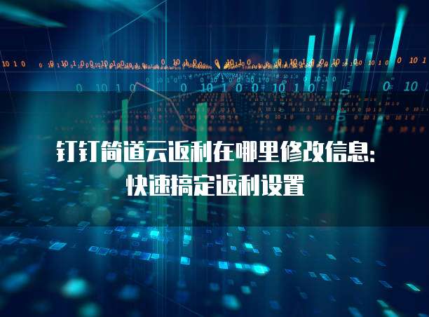 钉钉简道云返利在哪里修改信息:快速搞定返利设置
