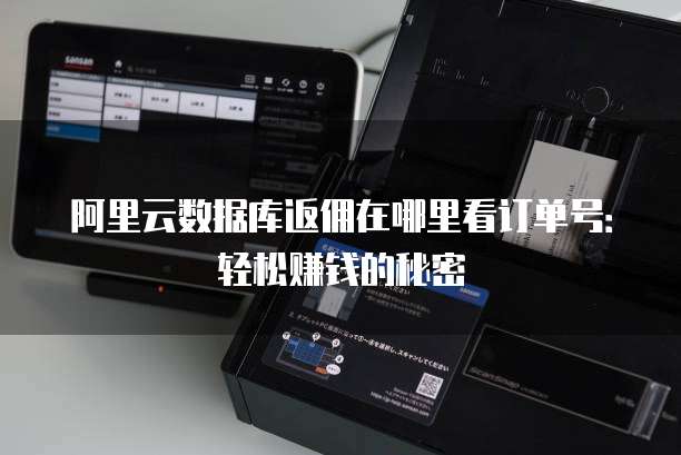 阿里云数据库返佣在哪里看订单号:轻松赚钱的秘密
