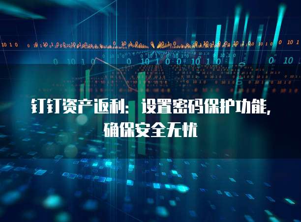 钉钉资产返利:设置密码保护功能,确保安全无忧