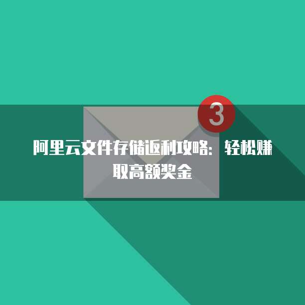 阿里云文件存储返利攻略:轻松赚取高额奖金