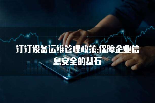 钉钉设备运维管理政策:保障企业信息安全的基石