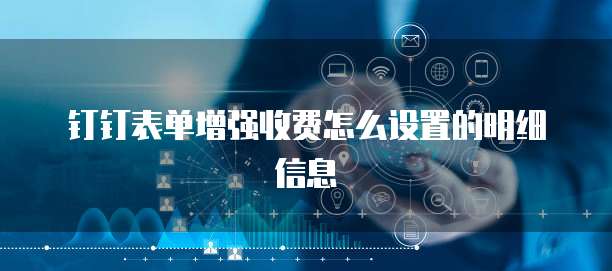钉钉表单增强收费怎么设置的明细信息