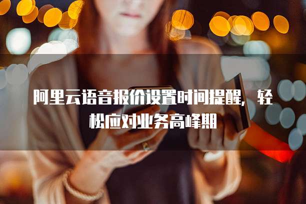 阿里云语音报价设置时间提醒,轻松应对业务高峰期