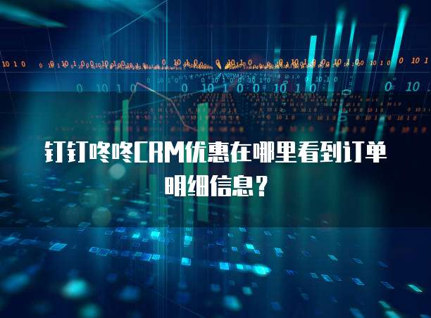 钉钉咚咚CRM优惠在哪里看到订单明细信息？