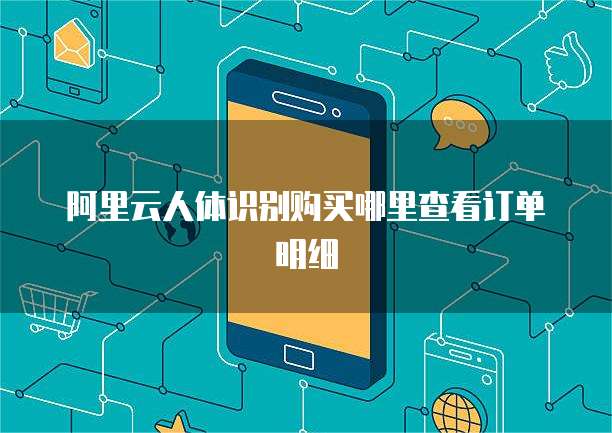阿里云人体识别购买哪里查看订单明细