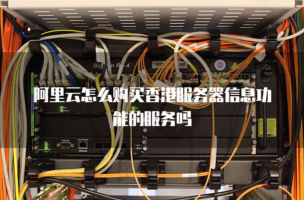 阿里云怎么购买香港服务器信息功能的服务吗
