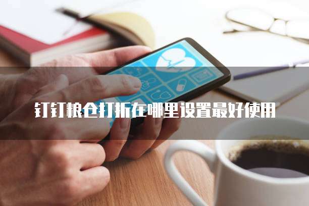 钉钉粮仓打折在哪里设置最好使用