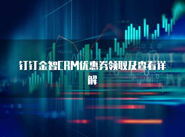 钉钉金智CRM优惠券领取及查看详解