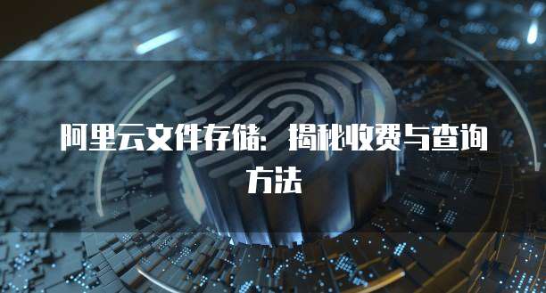 阿里云文件存储:揭秘收费与查询方法