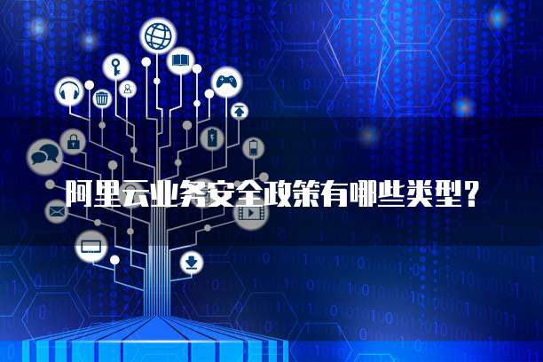 阿里云业务安全政策有哪些类型?