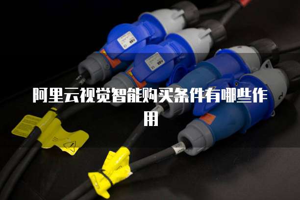阿里云视觉智能购买条件有哪些作用