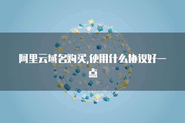 阿里云域名购买,使用什么协议好一点
