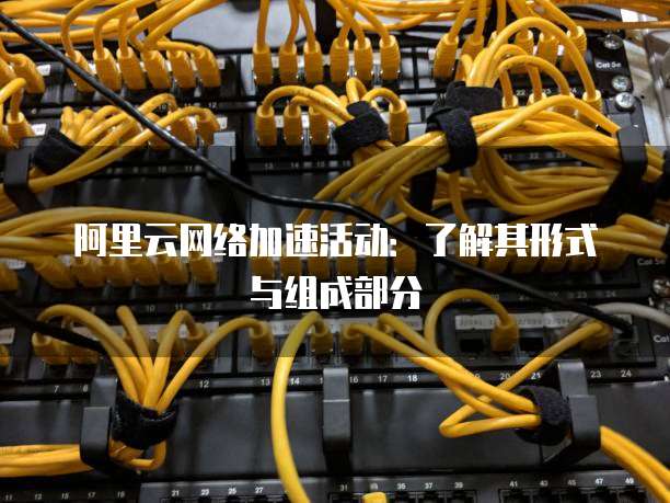 阿里云网络加速活动:了解其形式与组成部分