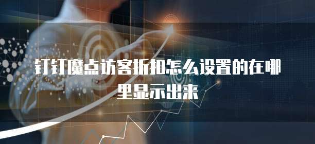 钉钉魔点访客折扣怎么设置的在哪里显示出来