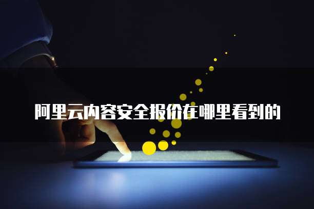 阿里云内容安全报价在哪里看到的