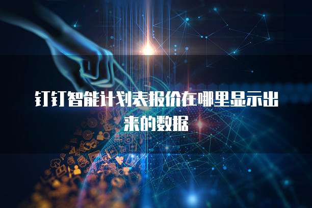钉钉智能计划表报价在哪里显示出来的数据