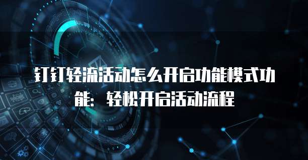 钉钉轻流活动怎么开启功能模式功能:轻松开启活动流程