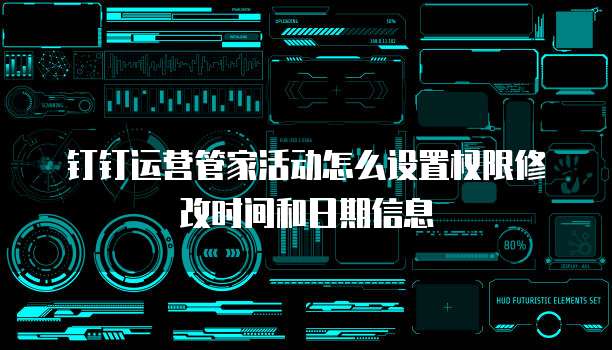 钉钉运营管家活动怎么设置权限修改时间和日期信息