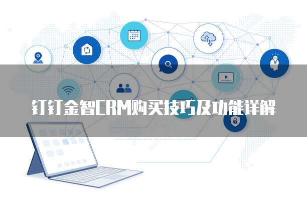 钉钉金智CRM购买技巧及功能详解