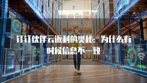 钉钉伙伴云返利的奥秘：为什么有时候信息不一致