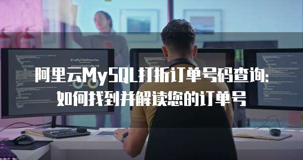 阿里云MySQL打折订单号码查询:如何找到并解读您的订单号