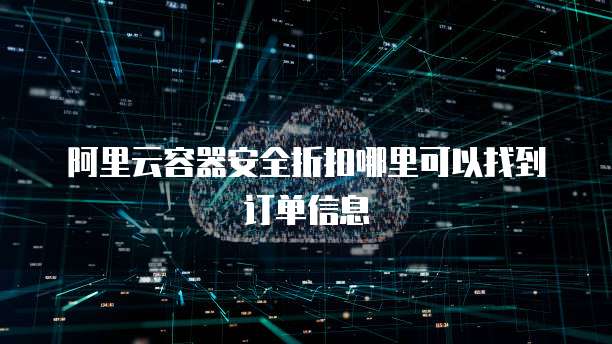 阿里云容器安全折扣哪里可以找到订单信息