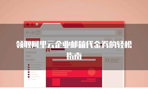 领取阿里云企业邮箱代金券的轻松指南