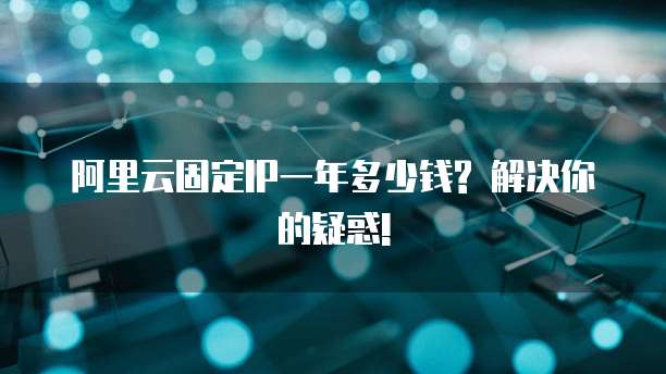 阿里云固定IP一年多少钱? 解决你的疑惑!