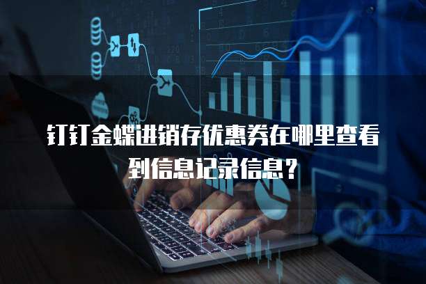 钉钉金蝶进销存优惠券在哪里查看到信息记录信息？