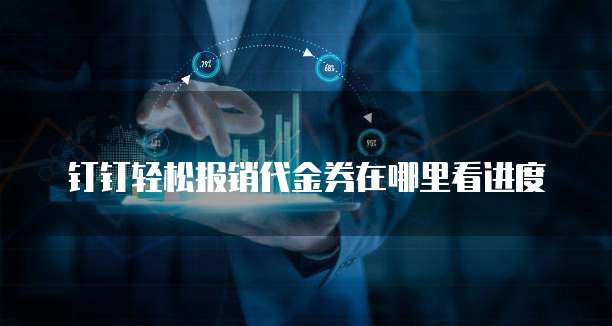 钉钉轻松报销代金券在哪里看进度