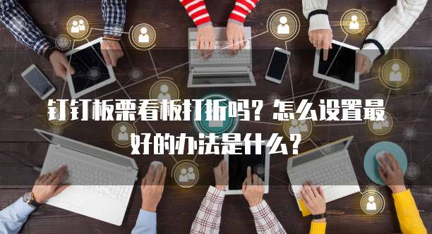 钉钉板栗看板打折吗?怎么设置最好的办法是什么?