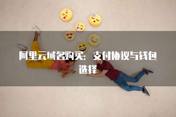 阿里云域名购买:支付协议与钱包选择