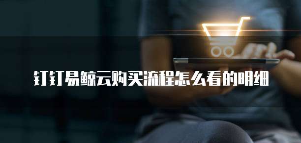 钉钉易鲸云购买流程怎么看的明细