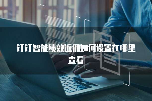 钉钉智能绩效返佣如何设置在哪里查看