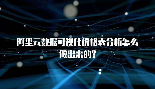 阿里云数据可视化价格表分析怎么做出来的?