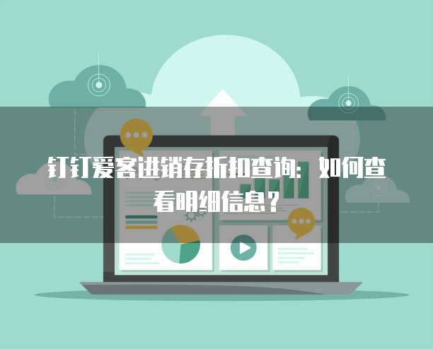 钉钉爱客进销存折扣查询:如何查看明细信息?