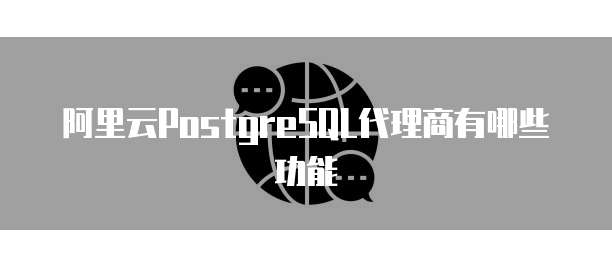 阿里云PostgreSQL代理商有哪些功能
