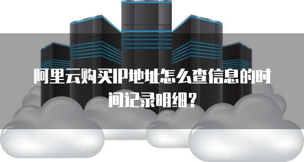 阿里云购买IP地址怎么查信息的时间记录明细?