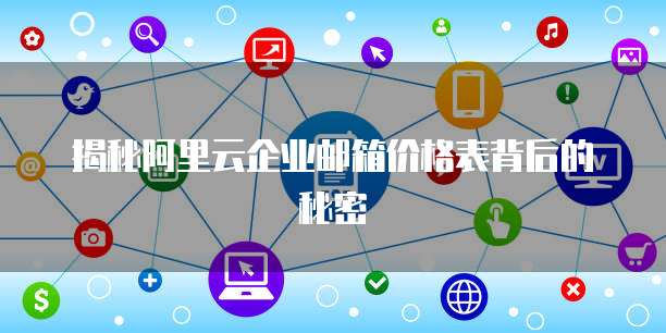 揭秘阿里云企业邮箱价格表背后的秘密